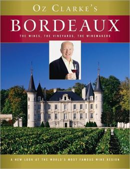 Oz Clarke's Bordeaux: The Wines, the Vineyards, the Winemakers Oz Clarke
