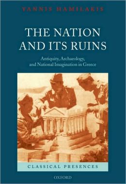 The Nation and its Ruins: Antiquity, Archaeology, and National Imagination in Greece Yannis Hamilakis
