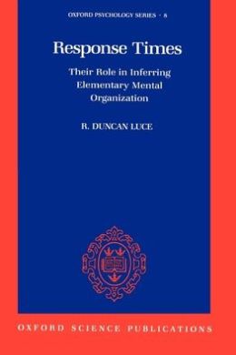 Response Times: Their Role in Inferring Elementary Mental Organization R. Duncan Luce