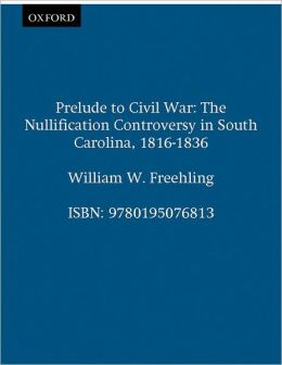 Prelude to Civil War: The Nullification Controversy in South Carolina, 1816-1836 William W. Freehling