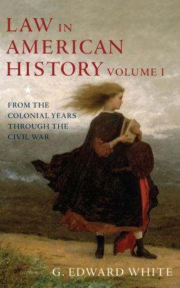 Law in American History, Volume 1: From the Colonial Years Through the Civil War G. Edward White