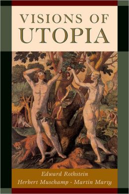 Visions of Utopia Edward Rothstein, Herbert Muschamp, Martin Marty