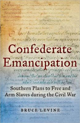 Confederate Emancipation: Southern Plans to Free and Arm Slaves during the Civil War