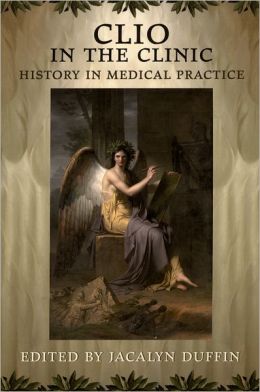 Clio in the Clinic: History in Medical Practice Jacalyn Duffin