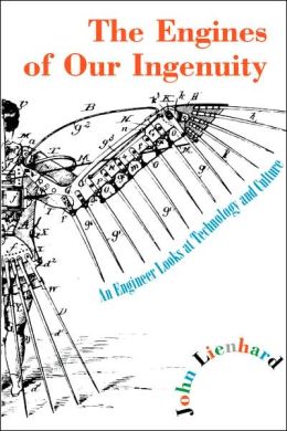 The Engines of Our Ingenuity: An Engineer Looks at Technology and Culture John H. Lienhard