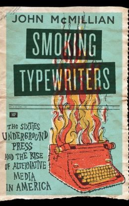 Smoking Typewriters: The Sixties Underground Press and the Rise of Alternative Media in America