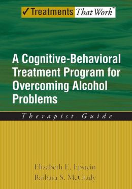 Overcoming Alcohol Use Problems: A Cognitive-Behavioral Treatment Program Workbook (Treatments That Work) Elizabeth E. Epstein and Barbara S. McCrady