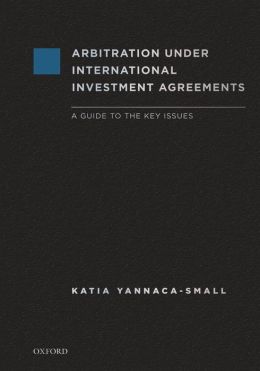 Arbitration Under International Investment Agreements: A Guide to the Key Issues Katia Yannaca-Small
