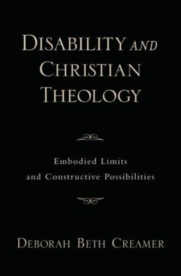 Disability and Christian Theology Embodied Limits and Constructive Possibilities