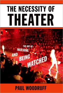 The Necessity of Theater: The Art of Watching and Being Watched Paul Woodruff