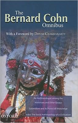 Bernard Cohn Omnibus: An Anthropologist among the Historians and Other Essays, Colonialism and Its Forms of Knowledge, India: The Social Anthropology of a Civilization