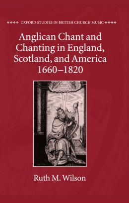 Anglican Chant and Chanting in England, Scotland, and America, 1660 - 1820