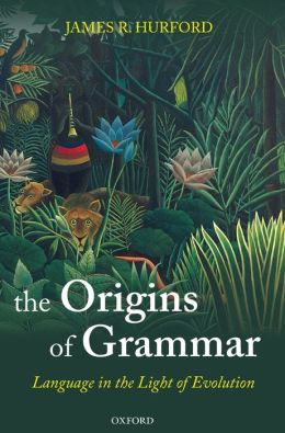 The Origins of Grammar: Language in the Light of Evolution II James R. Hurford