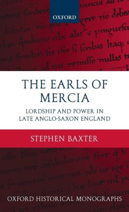 The Earls of Mercia: Lordship and Power in Late Anglo-Saxon England Stephen Baxter