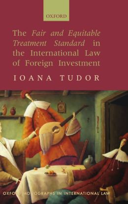 The Fair and Equitable Treatment Standard in International Foreign Investment Law (Oxford Monographs in International Law) Ioana Tudor
