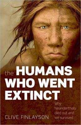 The Humans Who Went Extinct: Why Neanderthals Died Out and We Survived Clive Finlayson