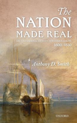 The Nation Made Real: Art and National Identity in Western Europe, 1600-1850 Anthony D. Smith
