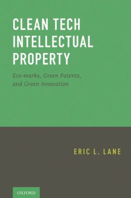 Clean Tech Intellectual Property: Eco-marks, Green Patents, and Green Innovation Eric L. Lane