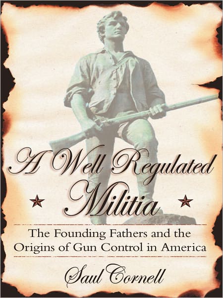 A Well-Regulated Militia: The Founding Fathers and the Origins of Gun Control in America