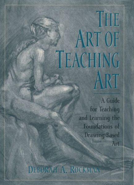 The Art of Teaching Art: A Guide for Teaching and Learning the Foundations of Drawing-Based Art