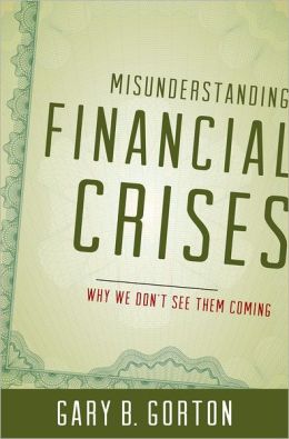 Misunderstanding Financial Crises: Why We Don't See Them Coming Gary B. Gorton