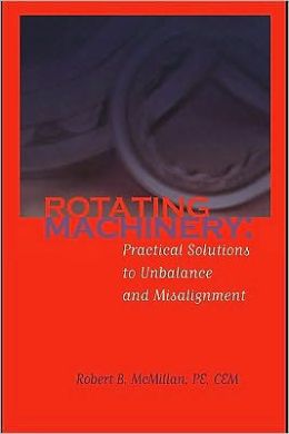 Rotating Machinery Practical Solutions to Unbalance and Misalignment Robert B. Mcmillan