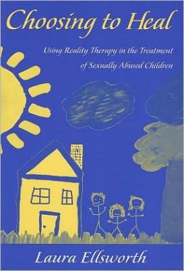 Choosing to Heal: Using Reality Therapy in Treatment with Sexually Abused Children Laura Ellsworth