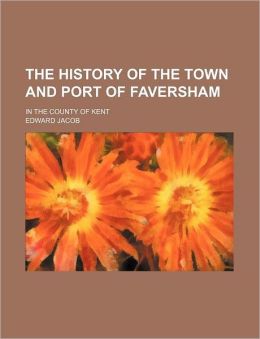 The History of the Town and Port of Faversham In the County of Kent Edward Jacob