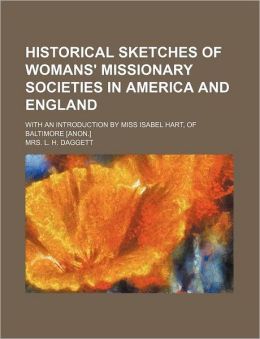 Historical Sketches of Womans' Missionary Societies in America and England: With an Introduction Miss Isabel Hart, of Baltimore [Anon.]