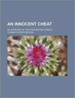An Innocent Cheat Or, Episodes of the Everlasting Comedy Thomas Cooper Deleon