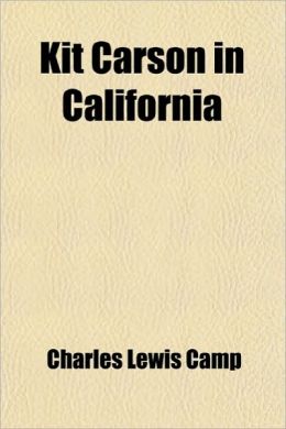 Kit Carson in California With Extracts From His Own Story Charles Lewis Camp