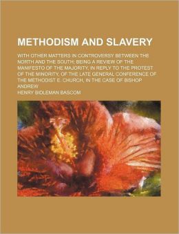 Methodism And Slavery; With Other Matters In Controversy Between The North And The South; Being A Review Of The Manifesto Of The Majority, In