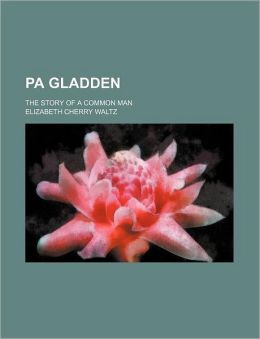 Pa Gladden The Story of a Common Man Elizabeth Cherry Waltz