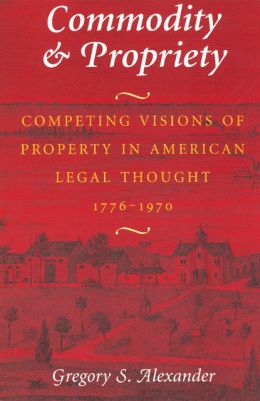 Commodity and Propriety; Competing Visions of Property in American Legal Thought, 1776-1970