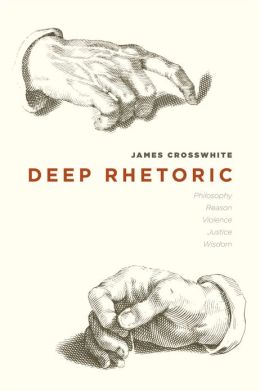 Deep Rhetoric: Philosophy, Reason, Violence, Justice, Wisdom James Crosswhite