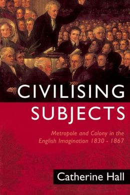 Civilising Subjects: Metropole and Colony in the English Imagination, 1830-1867