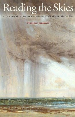 Reading the Skies: A Cultural History of English Weather, 1650-1820 Vladimir Jankovi?