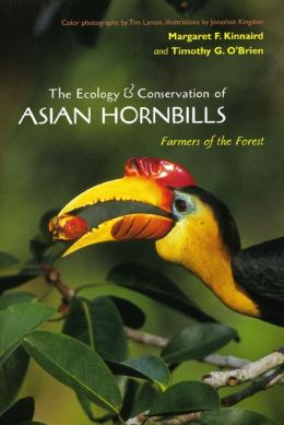 The Ecology and Conservation of Asian Hornbills: Farmers of the Forest