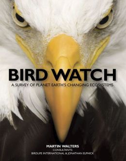 Bird Watch: A Survey of Planet Earth's Changing Ecosystems Martin Walters and Jonathan Elphick