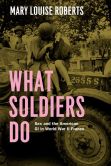 Book Cover Image. Title: What Soldiers Do:  Sex and the American GI in World War II France, Author: Mary Louise Roberts