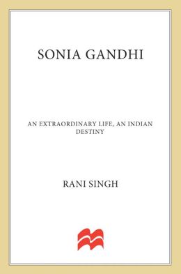 Sonia Gandhi: An Extraordinary Life, An Indian Destiny Rani Singh and Mikhail Gorbachev