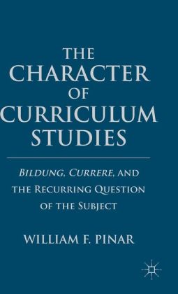 The Character of Curriculum Studies: Bildung, Currere, and the Recurring Question of the Subject William Pinar