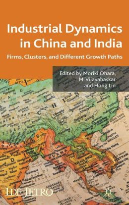 Industrial Dynamics in China and India: Firms, Clusters, and Different Growth Paths (Ide-Jetro) Moriki Ohara, Manimegalai Vijayabaskar and Hong Lin