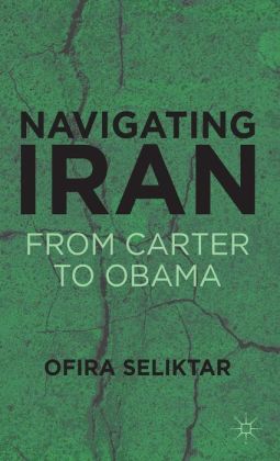 Navigating Iran: From Carter to Obama Ofira Seliktar