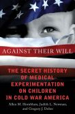 Book Cover Image. Title: Against Their Will:  The Secret History of Medical Experimentation on Children in Cold War America, Author: Allen M. Hornblum