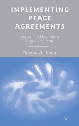Implementing Peace Agreements: Lessons from Mozambique, Angola, and Liberia Dorina A. Bekoe
