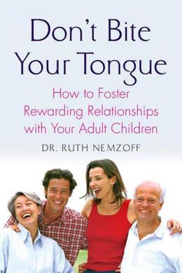 Don't Bite Your Tongue: How to Foster Rewarding Relationships with your Adult Children Ruth Nemzoff