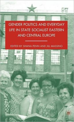 Gender Politics and Everyday Life in State Socialist Eastern and Central Europe Shana Penn and Jill Massino