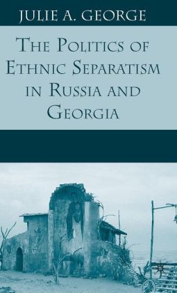 The Politics of Ethnic Separatism in Russia and Georgia Julie A. George