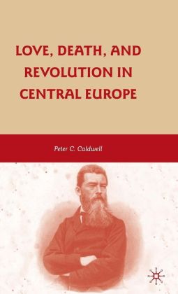 Love, Death, and Revolution in Central Europe: Ludwig Feuerbach, Moses Hess, Louise Dittmar, Richard Wagner Peter C. Caldwell